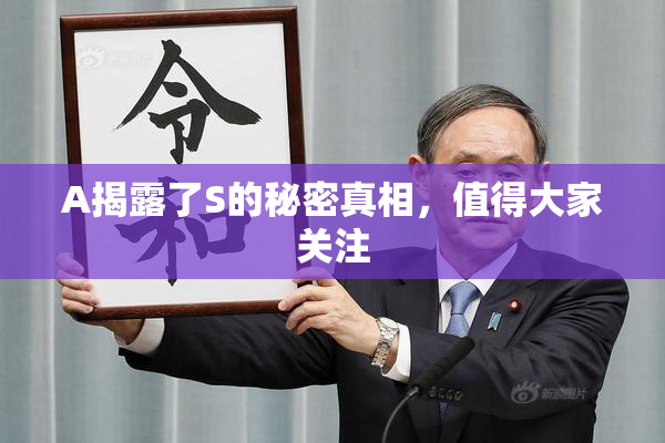 A揭露了S的秘密真相，值得大家关注