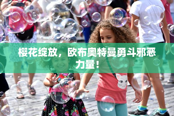 樱花绽放，欧布奥特曼勇斗邪恶力量！