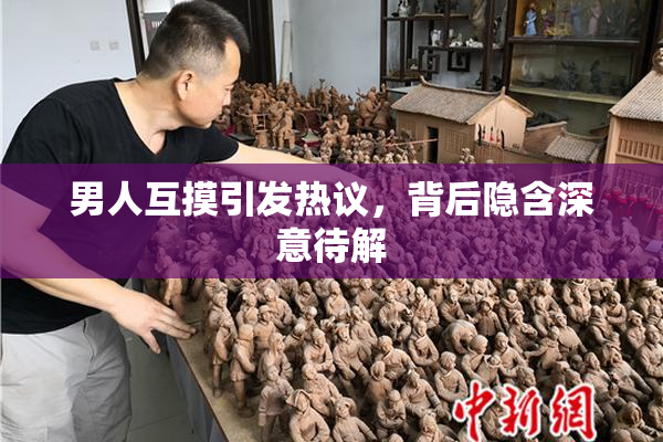 男人互摸引发热议，背后隐含深意待解