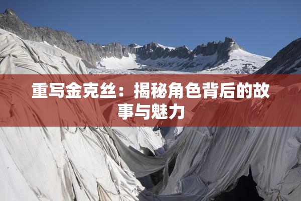 重写金克丝：揭秘角色背后的故事与魅力