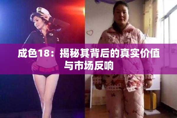 成色18：揭秘其背后的真实价值与市场反响
