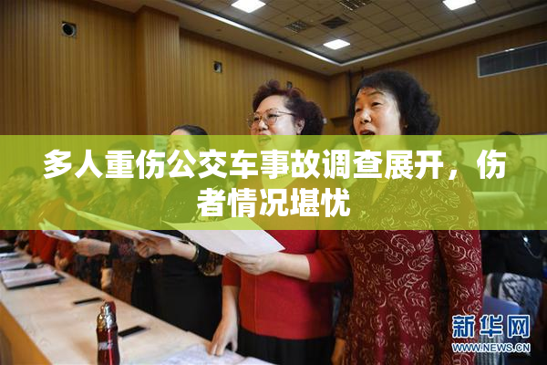 多人重伤公交车事故调查展开，伤者情况堪忧