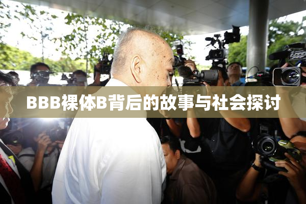 BBB裸体B背后的故事与社会探讨