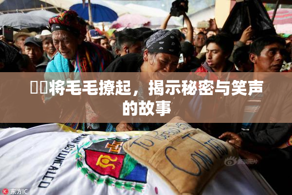 妺妺将毛毛撩起，揭示秘密与笑声的故事