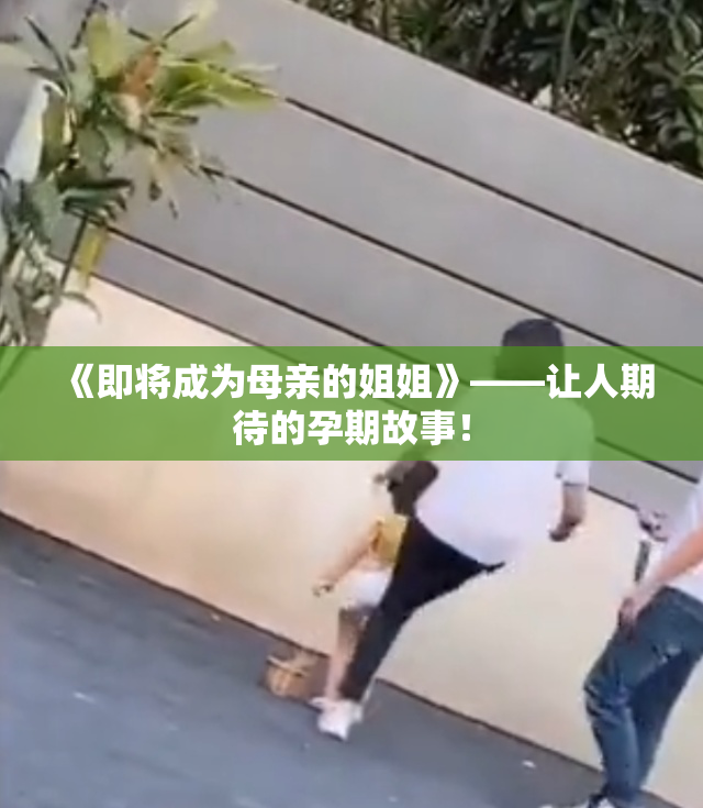 《即将成为母亲的姐姐》——让人期待的孕期故事！