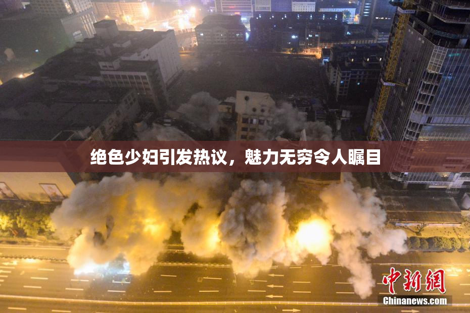 绝色少妇引发热议，魅力无穷令人瞩目