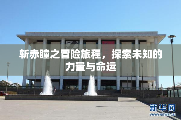 斩赤瞳之冒险旅程，探索未知的力量与命运
