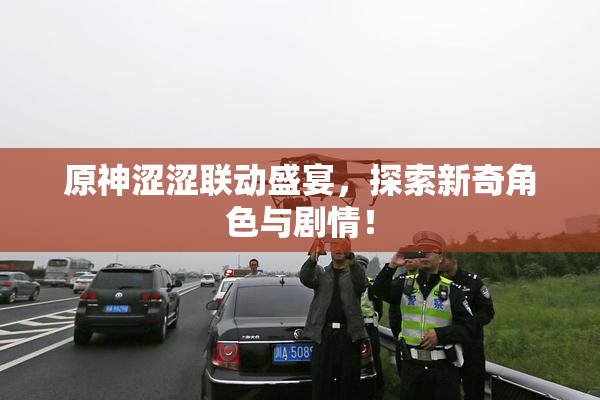 原神涩涩联动盛宴，探索新奇角色与剧情！