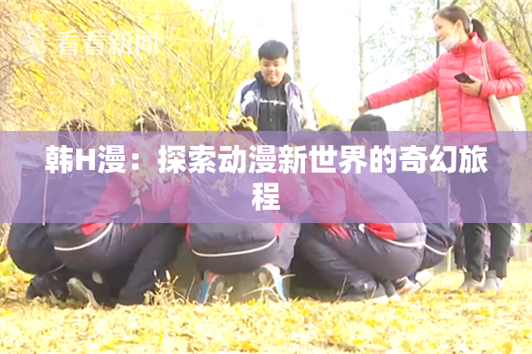 韩H漫：探索动漫新世界的奇幻旅程