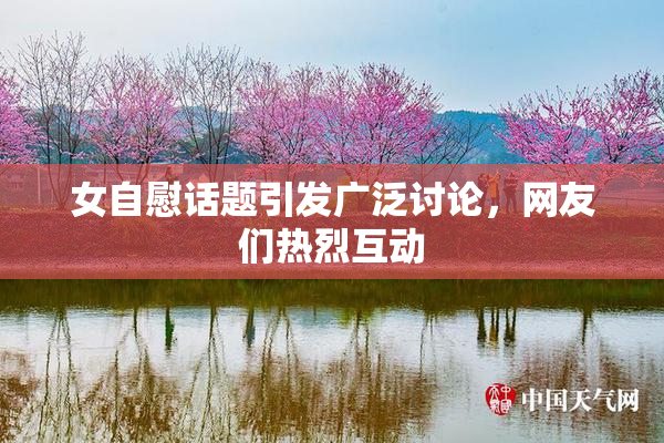 女自慰话题引发广泛讨论，网友们热烈互动