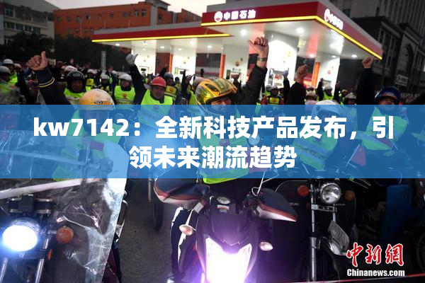 kw7142：全新科技产品发布，引领未来潮流趋势