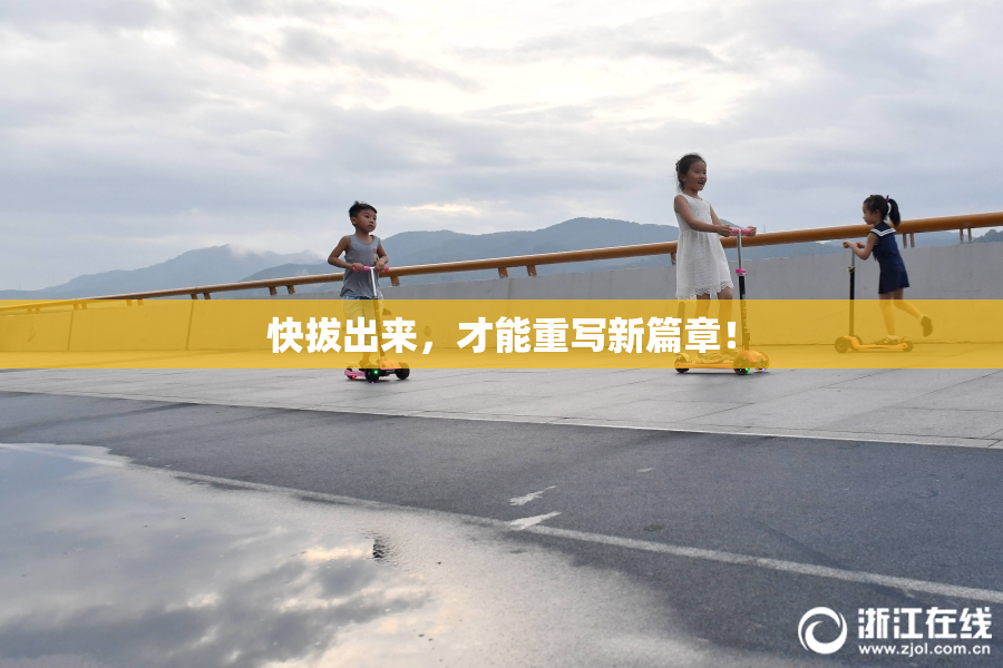 快拔出来，才能重写新篇章！
