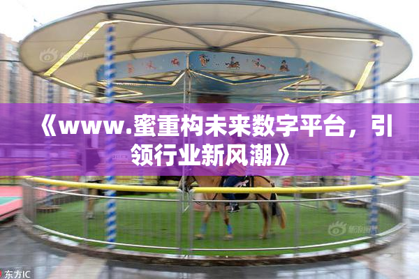 《www.蜜重构未来数字平台，引领行业新风潮》