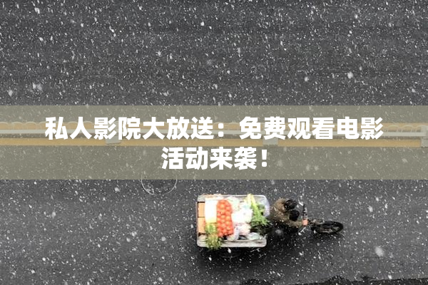 私人影院大放送：免费观看电影活动来袭！