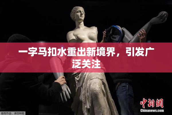 一字马扣水重出新境界，引发广泛关注