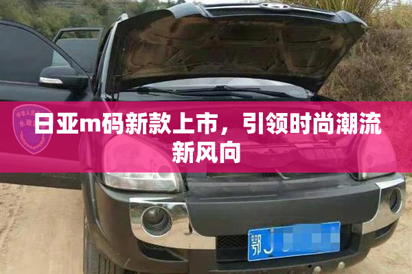 日亚m码新款上市，引领时尚潮流新风向