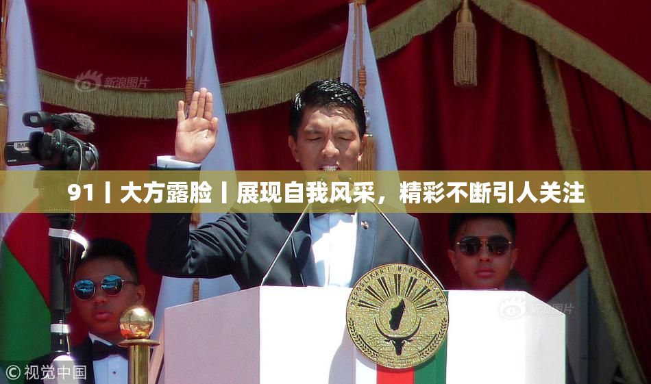 91丨大方露脸丨展现自我风采，精彩不断引人关注