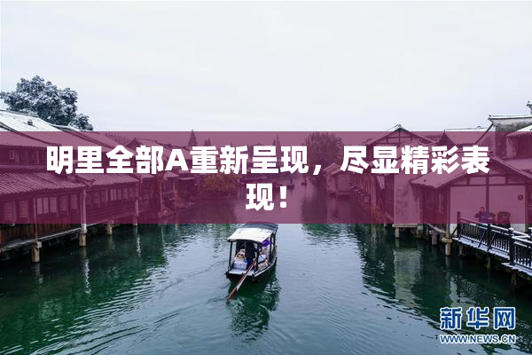 明里全部A重新呈现，尽显精彩表现！