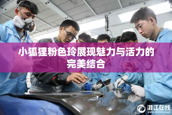 小狐狸粉色玲展现魅力与活力的完美结合
