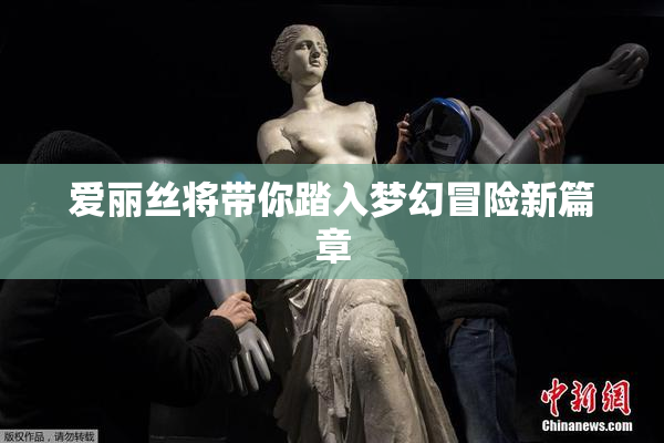 爱丽丝将带你踏入梦幻冒险新篇章