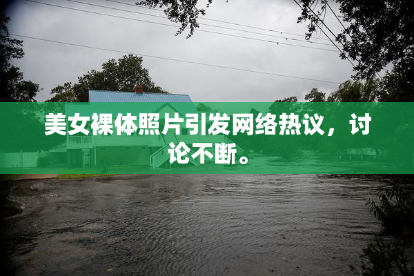 美女裸体照片引发网络热议，讨论不断。