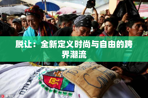 脱让：全新定义时尚与自由的跨界潮流