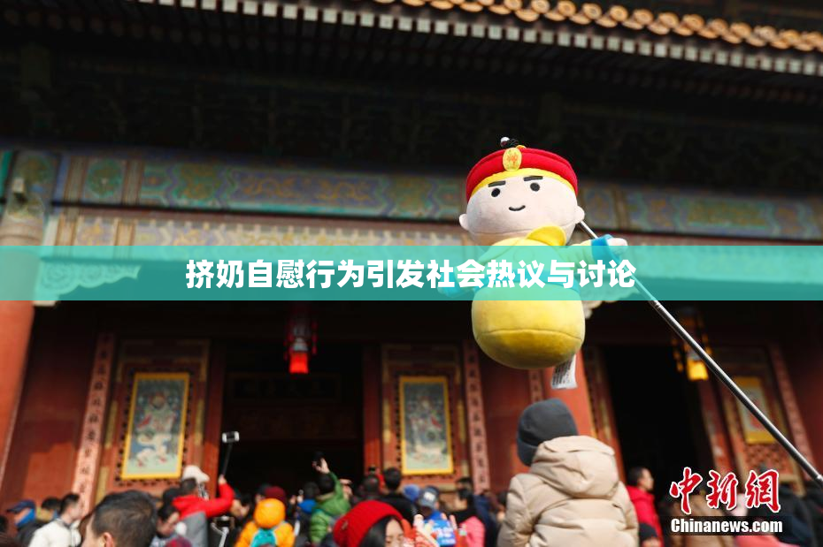 挤奶自慰行为引发社会热议与讨论