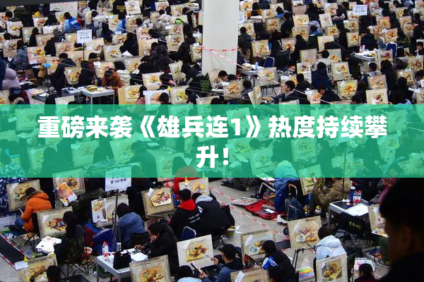 重磅来袭《雄兵连1》热度持续攀升！