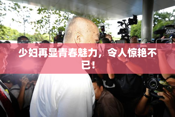 少妇再显青春魅力，令人惊艳不已！