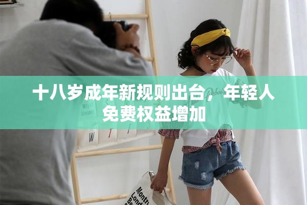 十八岁成年新规则出台，年轻人免费权益增加
