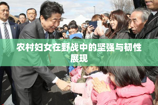 农村妇女在野战中的坚强与韧性展现