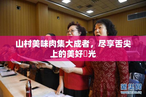 山村美味肉集大成者，尽享舌尖上的美好時光