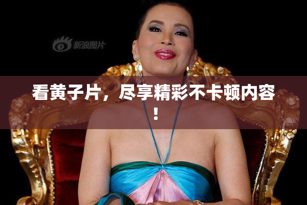 看黄子片，尽享精彩不卡顿内容！