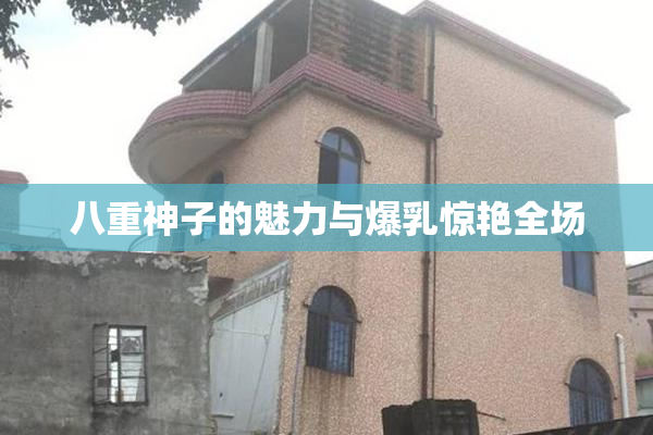 八重神子的魅力与爆乳惊艳全场