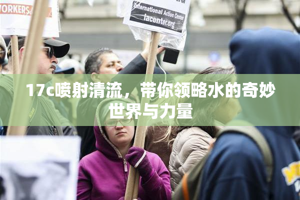 17c喷射清流，带你领略水的奇妙世界与力量
