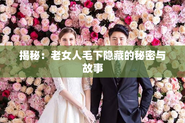 揭秘：老女人毛下隐藏的秘密与故事