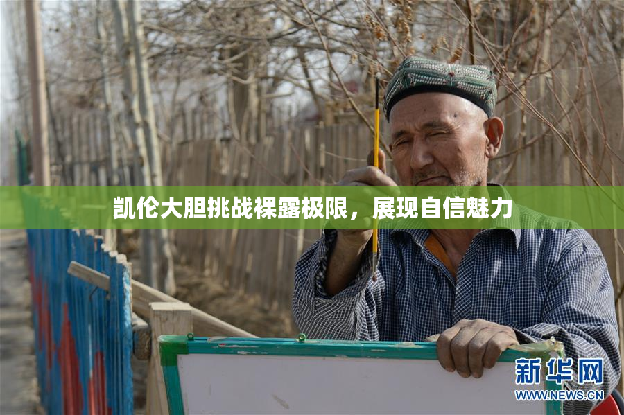 凯伦大胆挑战裸露极限，展现自信魅力