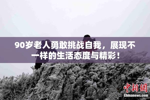 90岁老人勇敢挑战自我，展现不一样的生活态度与精彩！