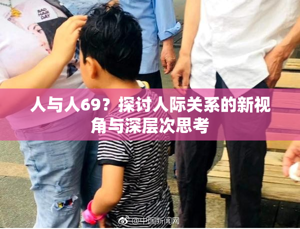 人与人69？探讨人际关系的新视角与深层次思考