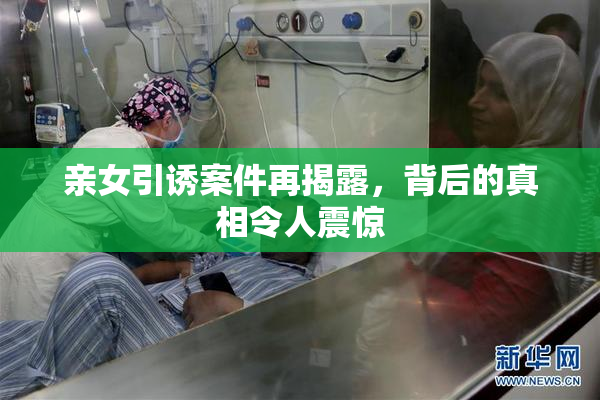 亲女引诱案件再揭露，背后的真相令人震惊