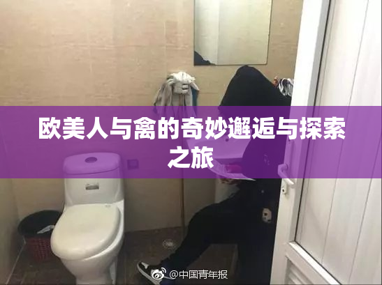 欧美人与禽的奇妙邂逅与探索之旅