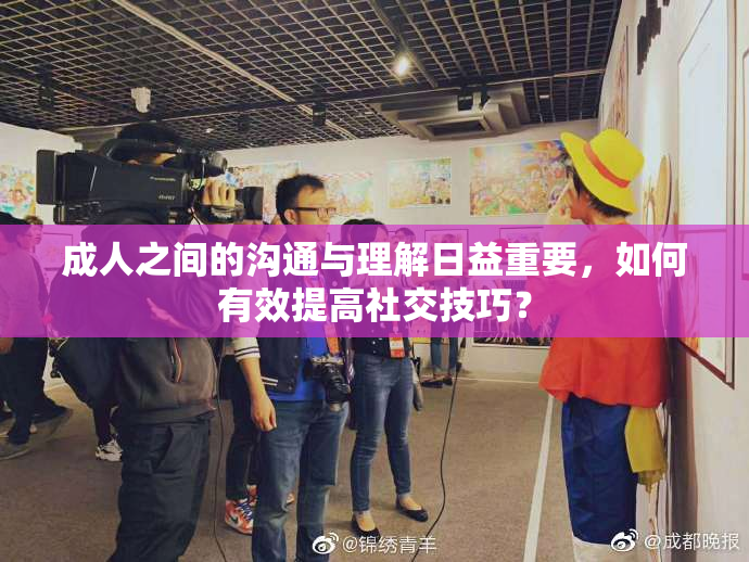 成人之间的沟通与理解日益重要，如何有效提高社交技巧？