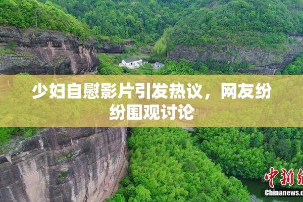 少妇自慰影片引发热议，网友纷纷围观讨论
