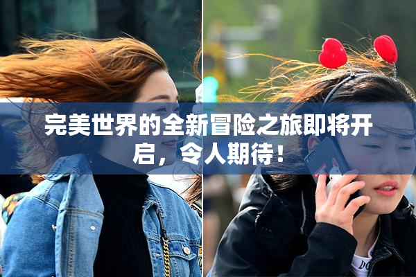 完美世界的全新冒险之旅即将开启，令人期待！