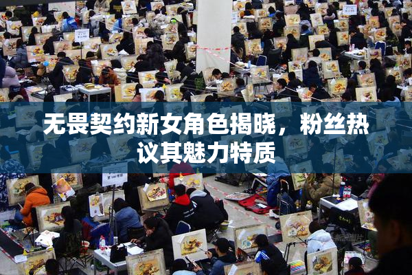 无畏契约新女角色揭晓，粉丝热议其魅力特质