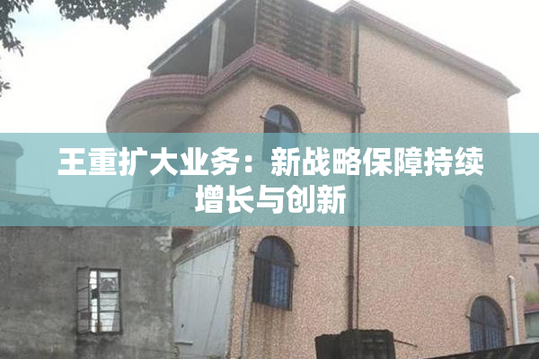 王重扩大业务：新战略保障持续增长与创新