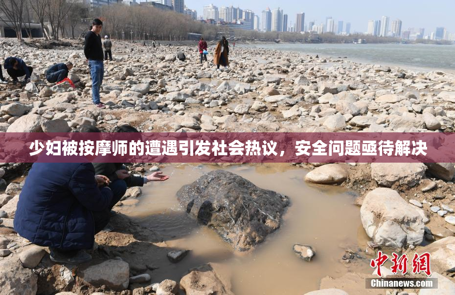 少妇被按摩师的遭遇引发社会热议，安全问题亟待解决