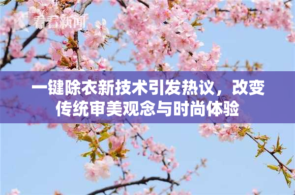 一键除衣新技术引发热议，改变传统审美观念与时尚体验