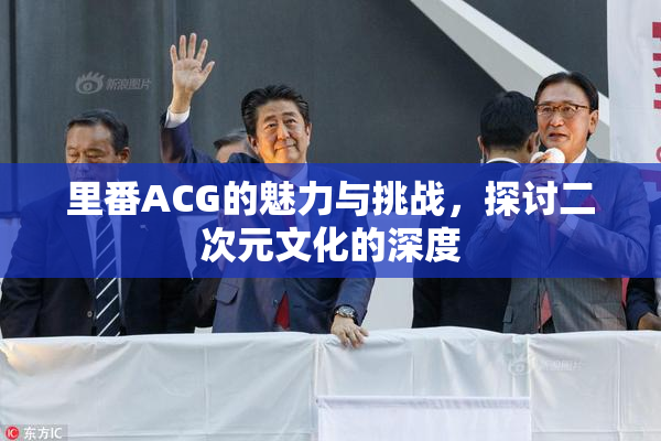 里番ACG的魅力与挑战，探讨二次元文化的深度