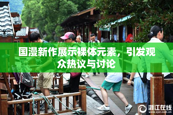 国漫新作展示裸体元素，引发观众热议与讨论